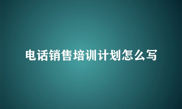 电话销售培训计划怎么写