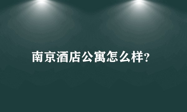 南京酒店公寓怎么样？