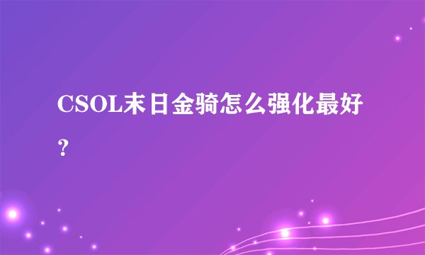 CSOL末日金骑怎么强化最好?