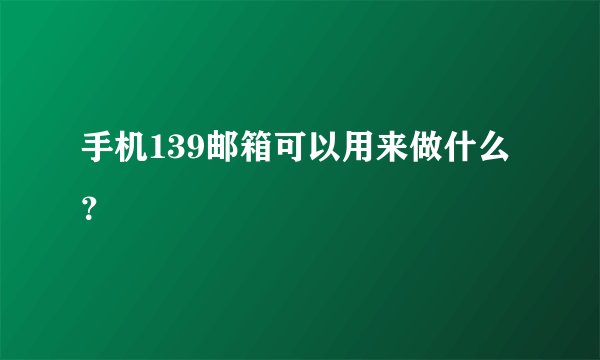 手机139邮箱可以用来做什么?