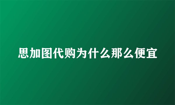 思加图代购为什么那么便宜