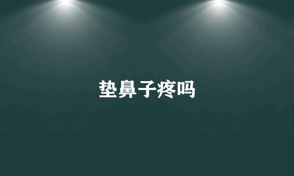 垫鼻子疼吗