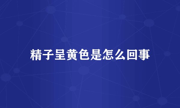 精子呈黄色是怎么回事