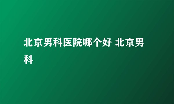 北京男科医院哪个好 北京男科