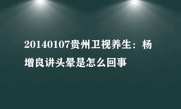 20140107贵州卫视养生：杨增良讲头晕是怎么回事