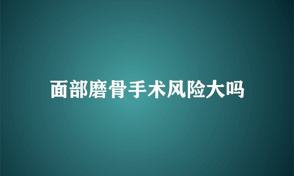 面部磨骨手术风险大吗