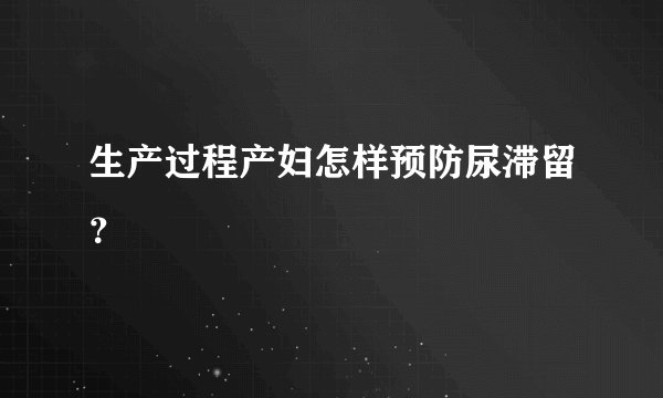 生产过程产妇怎样预防尿滞留？