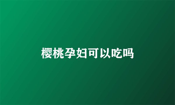 樱桃孕妇可以吃吗
