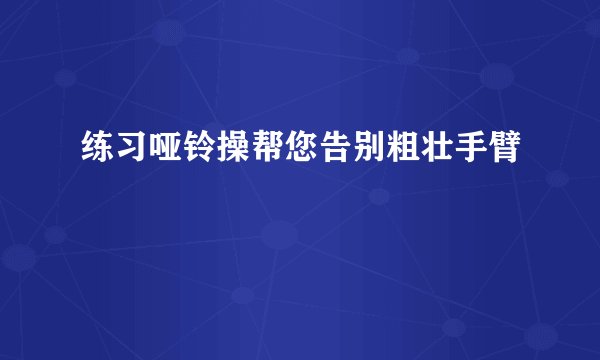 练习哑铃操帮您告别粗壮手臂