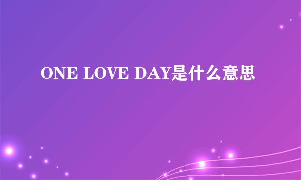 ONE LOVE DAY是什么意思