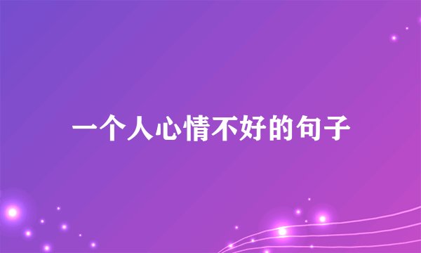 一个人心情不好的句子