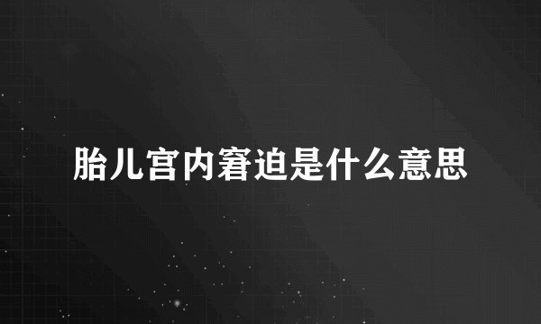 胎儿宫内窘迫是什么意思