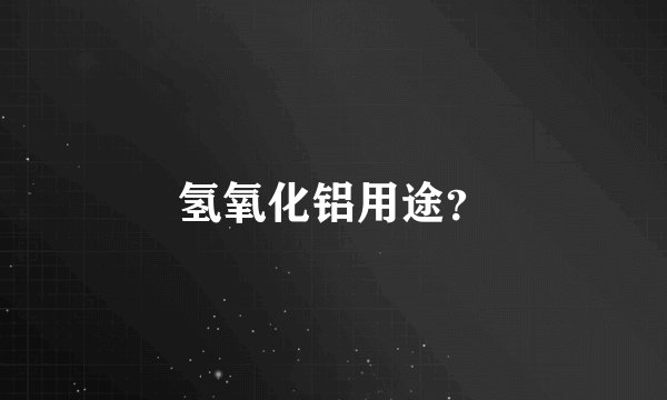 氢氧化铝用途？