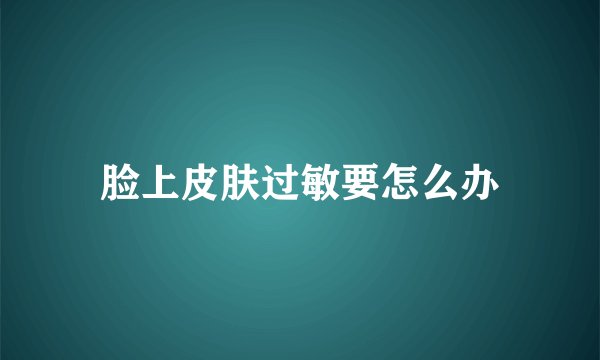 脸上皮肤过敏要怎么办