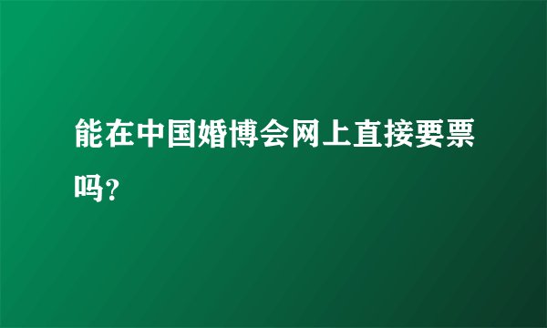 能在中国婚博会网上直接要票吗？