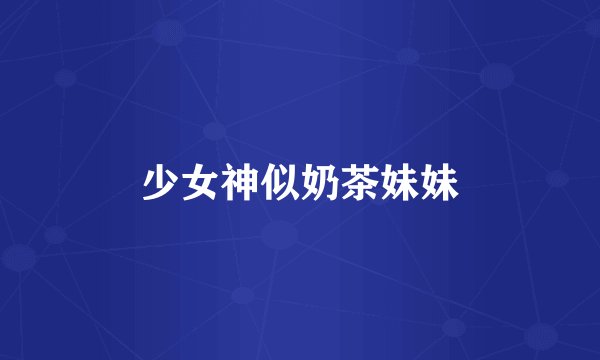 少女神似奶茶妹妹