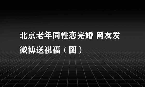 北京老年同性恋完婚 网友发微博送祝福（图）