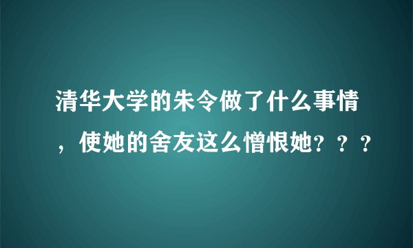 清华大学的朱令做了什么事情，使她的舍友这么憎恨她？？？