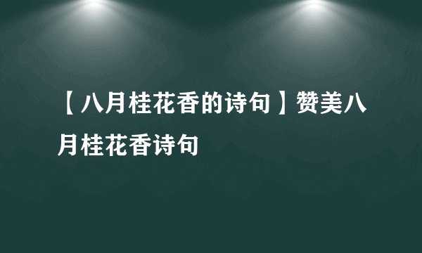 【八月桂花香的诗句】赞美八月桂花香诗句