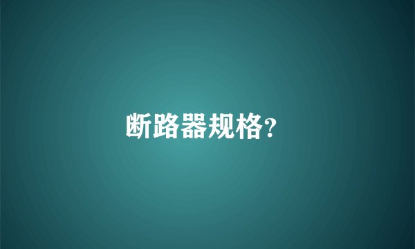 断路器规格？