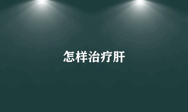 怎样治疗肝