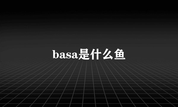 basa是什么鱼