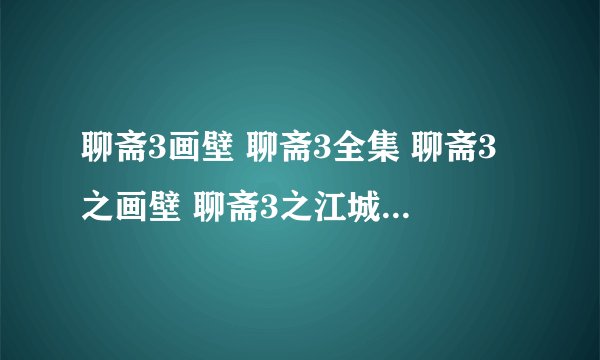 聊斋3画壁 聊斋3全集 聊斋3之画壁 聊斋3之江城 聊斋3之白秋练 聊斋3 画壁