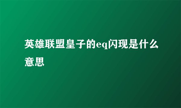 英雄联盟皇子的eq闪现是什么意思