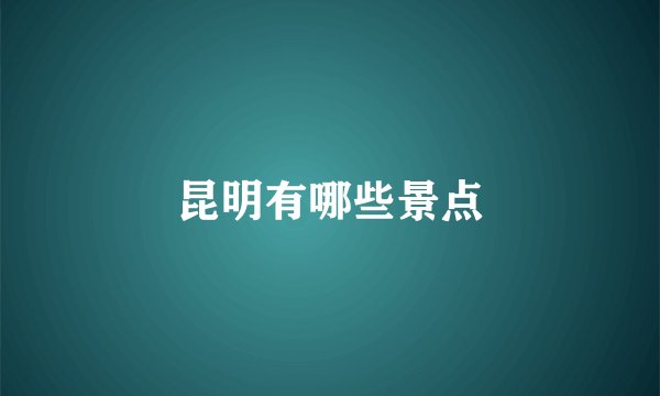 昆明有哪些景点