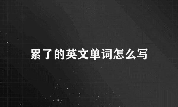 累了的英文单词怎么写