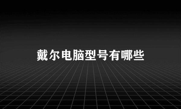 戴尔电脑型号有哪些