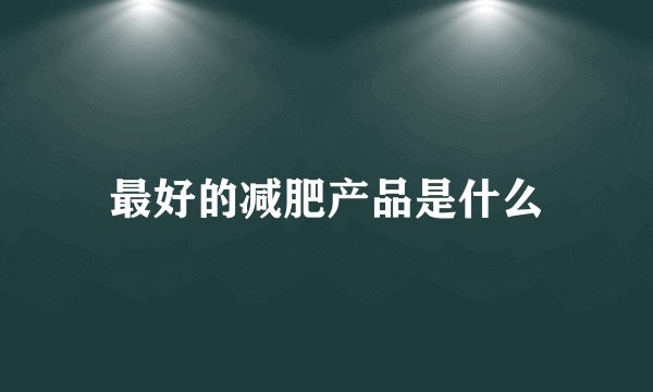 最好的减肥产品是什么