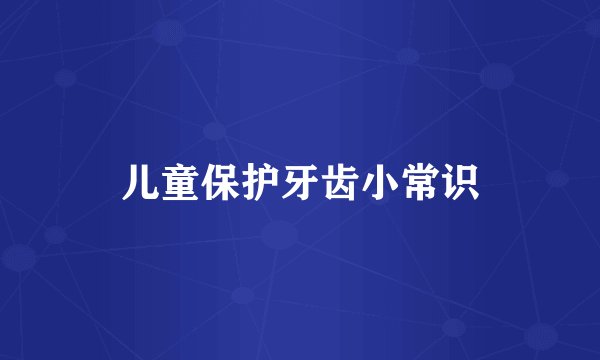 儿童保护牙齿小常识