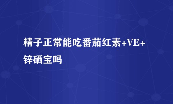 精子正常能吃番茄红素+VE+锌硒宝吗