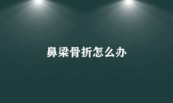 鼻梁骨折怎么办