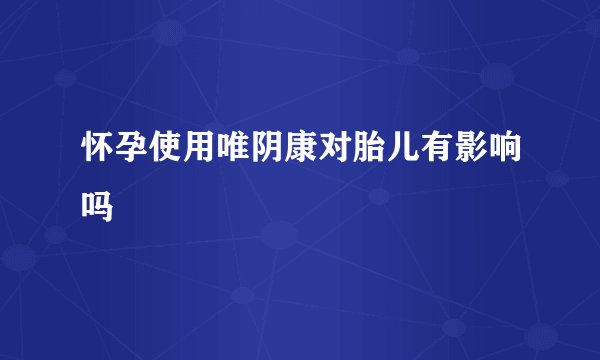 怀孕使用唯阴康对胎儿有影响吗