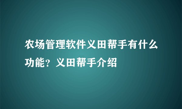 农场管理软件义田帮手有什么功能？义田帮手介绍