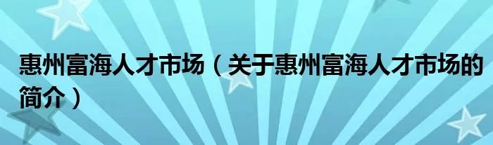 惠州富海人才市场（关于惠州富海人才市场的简介）