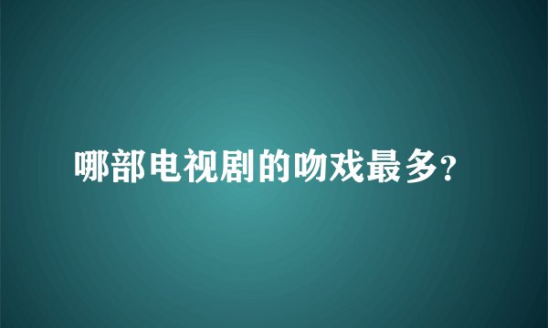 哪部电视剧的吻戏最多？