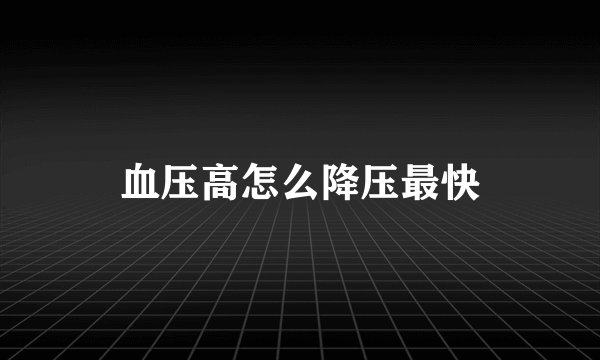 血压高怎么降压最快