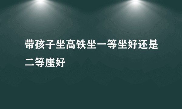 带孩子坐高铁坐一等坐好还是二等座好