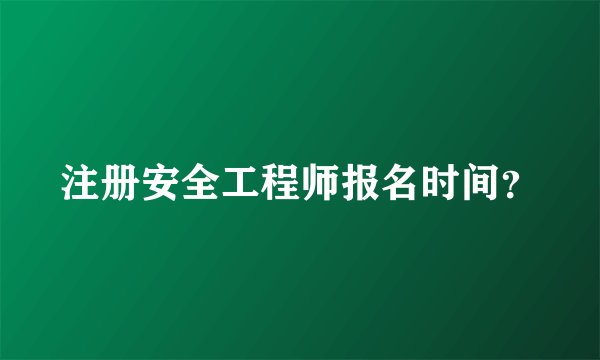 注册安全工程师报名时间？