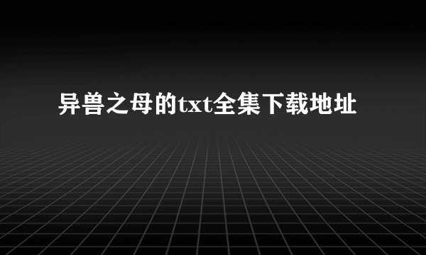 异兽之母的txt全集下载地址