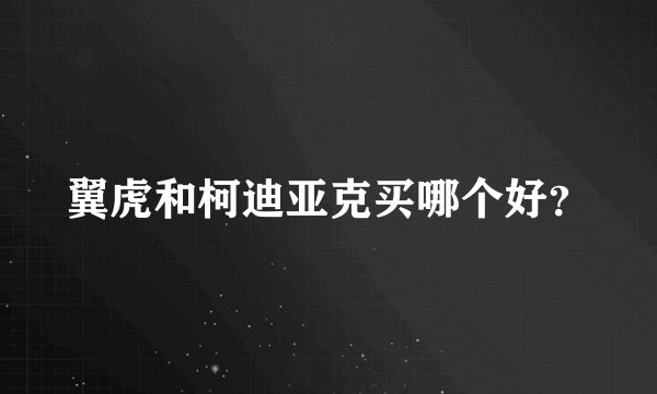 翼虎和柯迪亚克买哪个好？