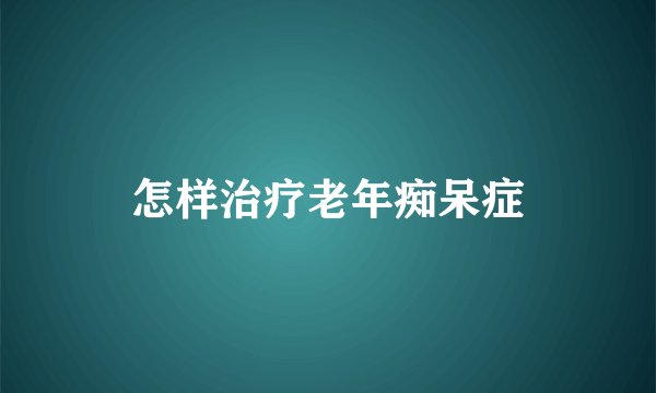 怎样治疗老年痴呆症