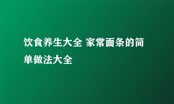 饮食养生大全 家常面条的简单做法大全