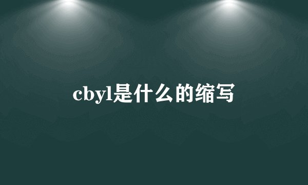 cbyl是什么的缩写