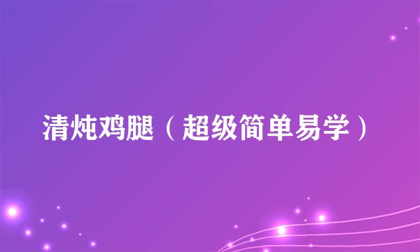 清炖鸡腿（超级简单易学）