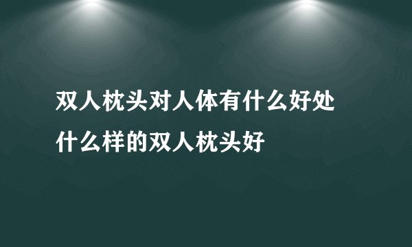 双人枕头对人体有什么好处 什么样的双人枕头好