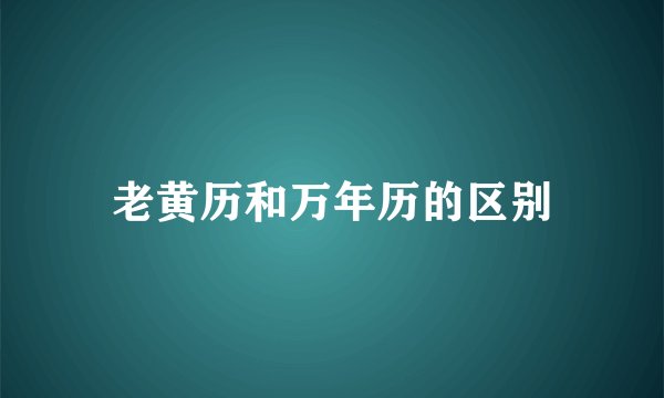 老黄历和万年历的区别
